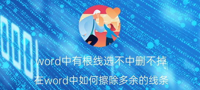 word中有根线选不中删不掉 在word中如何擦除多余的线条？